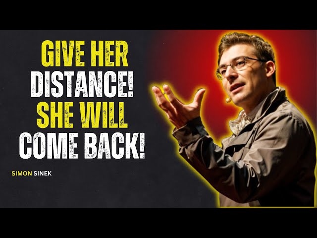 GIVE HER DISTANCE, SHE WILL COME BACK – SIMON SINEK MOTIVATIONAL SPEECH