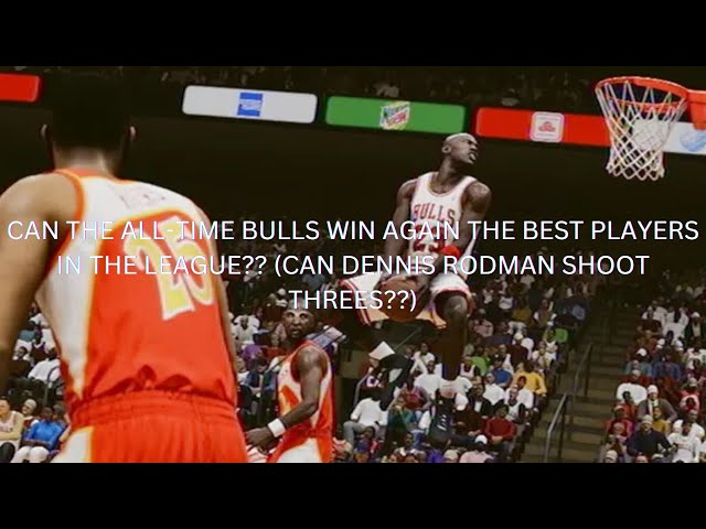 CAN THE ALL-TIME BULLS WIN AGAIN THE BEST PLAYERS IN THE LEAGUE?? (CAN DENNIS RODMAN SHOOT THREES??)