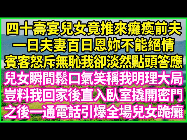 四十壽宴兒女竟推來癱瘓前夫，一日夫妻百日恩妳不能絕情，賓客怒斥無恥我卻淡然點頭答應，兒女瞬間鬆口氣笑稱我明理大局，豈料我回家後直入臥室撬開密門，之後一通電話引爆全場兒女跪癱！#情感故事 #花開富貴