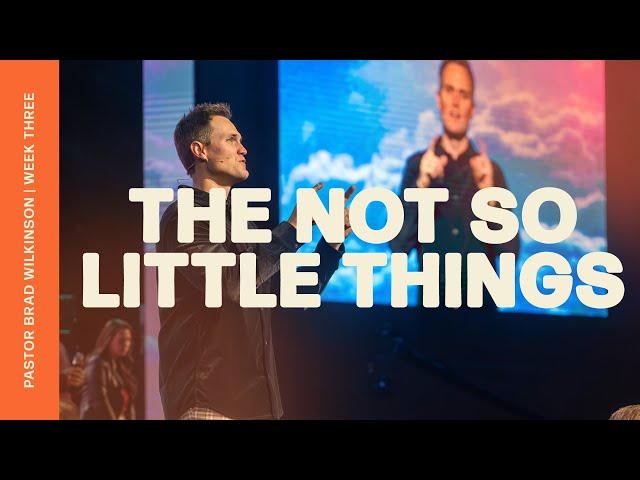 The Not So Little Things - Week Three | Pastor Brad Wilkinson | Christian Life Austin