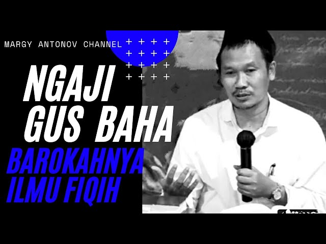 NGAJI GUS BAHA, BAROKAHNYA ILMU FIQIH