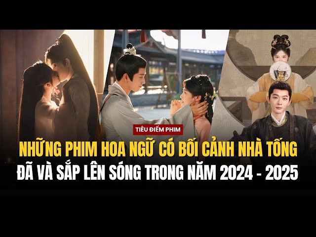 TOP NHỮNG PHIM CỔ TRANG LẤY BỐI CẢNH THỜI NHÀ TỐNG TRONG NĂM 2024 - 2025