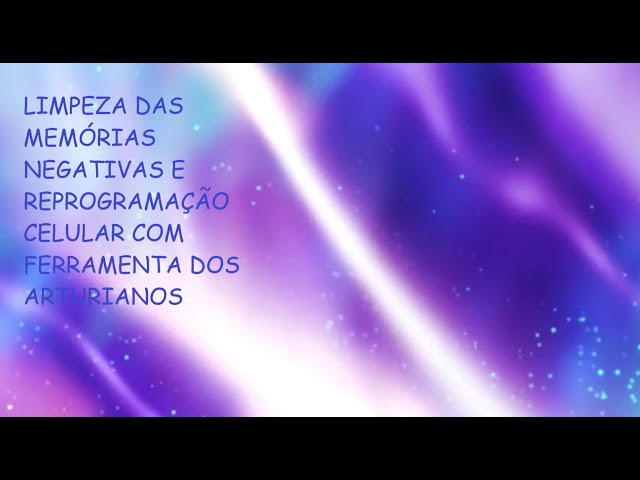 💙 LIMPEZA DAS MEMÓRIAS NEGATIVAS E REPROGRAMAÇÃO CELULAR COM FERRAMENTA DOS ARTURIANOS