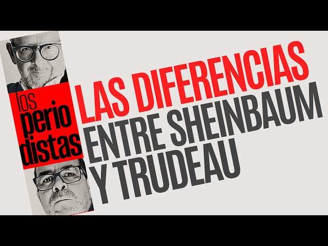 Los Periodistas analizan las diferencias del trato que Trump dio a Sheinbaum y a Trudeau