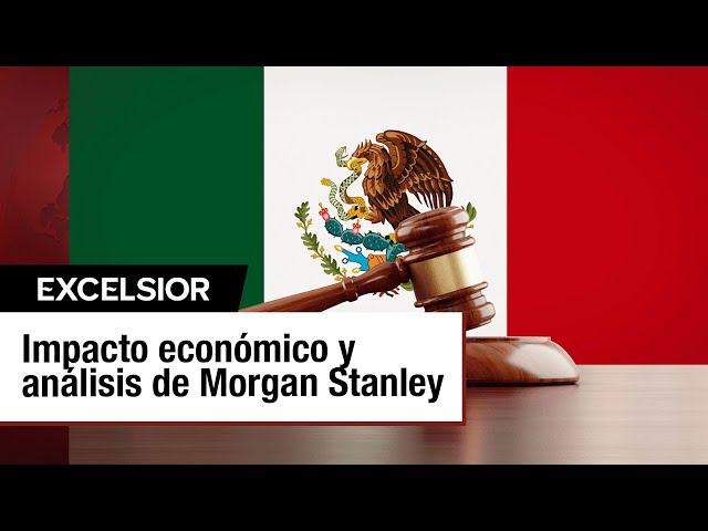 Reforma al Poder Judicial: Impacto económico y análisis de Morgan Stanley sobre México