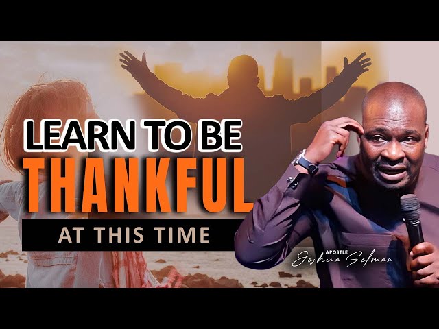 2023 - LEARN TO BE THANKFUL AT THIS TIME | APOSTLE JOSHUA SELMAN