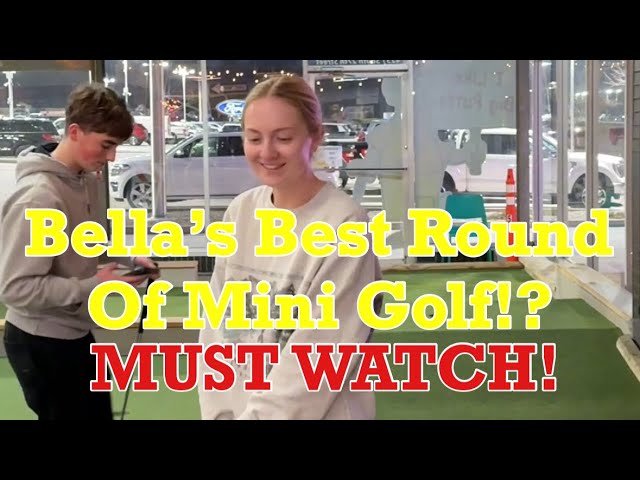 OH MY GOSH! Bella’s Best Round of Mini Golf!? | MUST WATCH