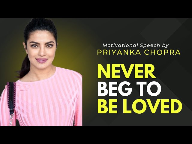 Never Beg To Be Loved | Priyanka Chopra  Motivation