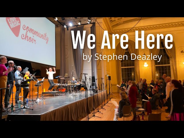 We Are Here, by Stephen Deazley with Love Music Community Choir & Dave Milligan