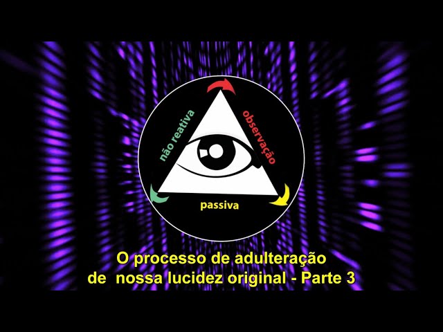 O processo de adulteração de nossa lucidez original - Parte 3