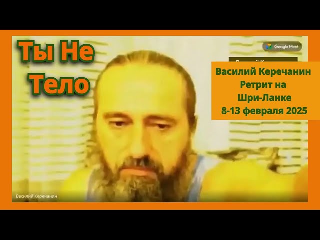 ТЫ💥НЕ ТЕЛО ! А КТО?  - Василий Керечанин. Ретрит на Шри-Ланке 8-13 февраля 2025.