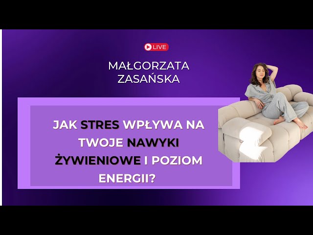 Jak stres wpływa na Twoje nawyki żywieniowe i poziom energii? M. Zasańska