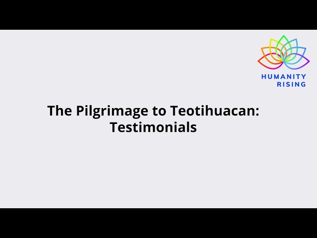 Humanity Rising Day 950: The Pilgrimage to Teotihuacan: Testimonials