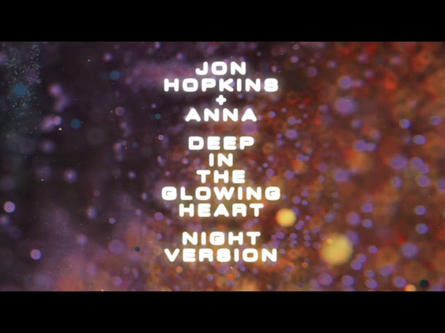 Jon Hopkins + ANNA - Deep In The Glowing Heart - Night Version