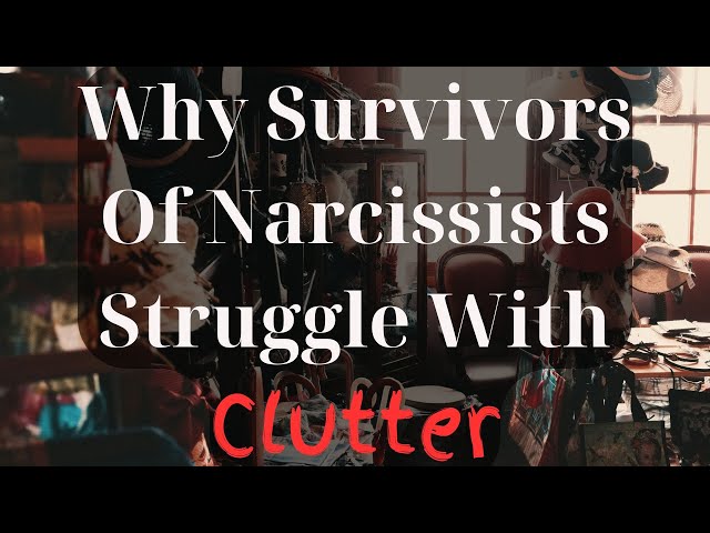 Why Survivors Of Narcissists Struggle with Clutter - The Surprising Truth