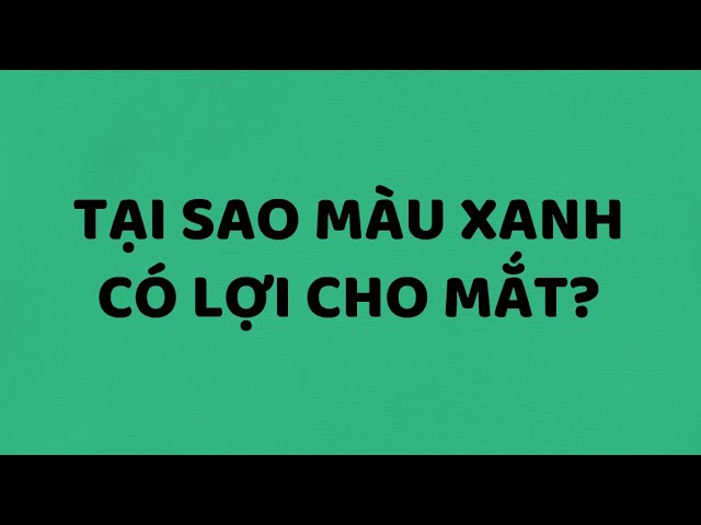 Tại Sao Màu Xanh Có Lợi Cho Mắt? TRI THỨC Official