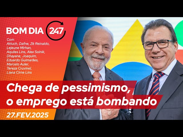 Bom dia 247: Chega de pessimismo, o emprego está bombando (27.2.25)