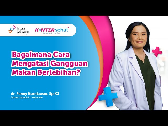 Mengenal Binge Eating yang Memperburuk Kesehatan Mental - dr Fenny Kurniawan, Sp.KJ (Konter Sehat)