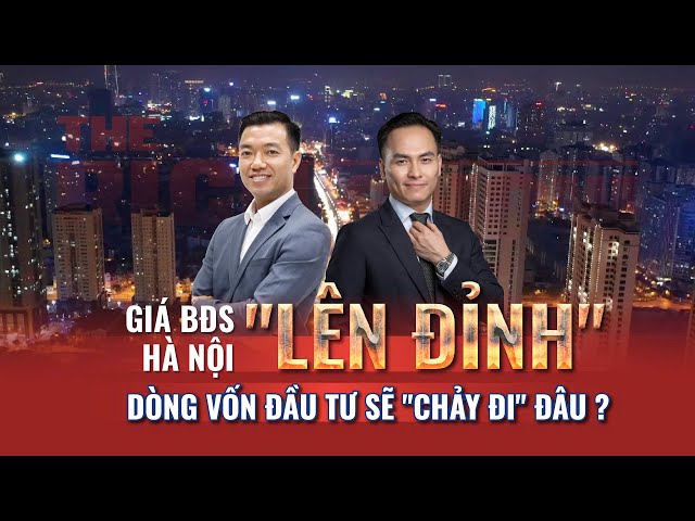 GIÁ BẤT ĐỘNG SẢN HÀ NỘI "LÊN ĐỈNH" - DÒNG VỐN ĐẦU TƯ SẼ "CHẢY ĐI" ĐÂU? | The Rich Show số #08