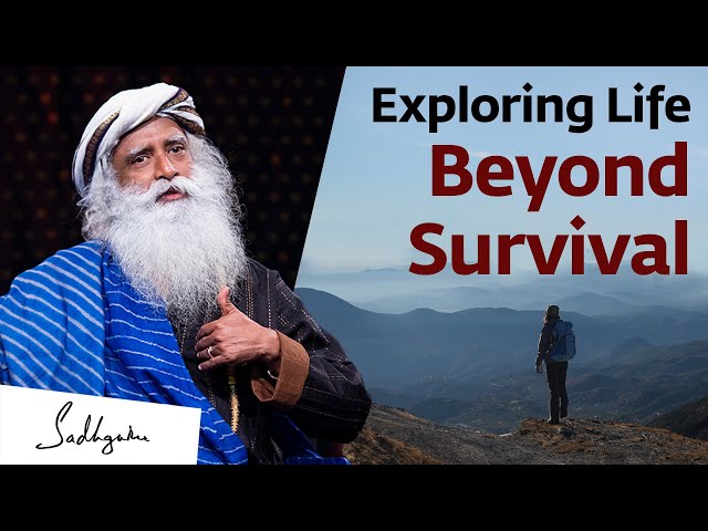 Exploring Life Beyond Survival | Sadhguru