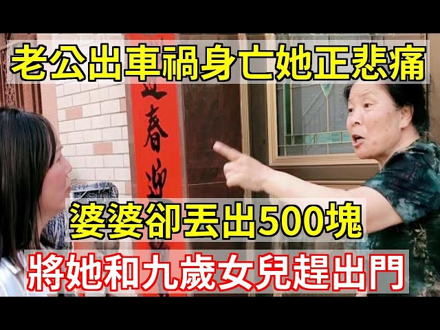 老公出車禍身亡她正悲痛，婆婆卻丟出500塊，將她和九歲女兒趕出門|家家有本難念的經