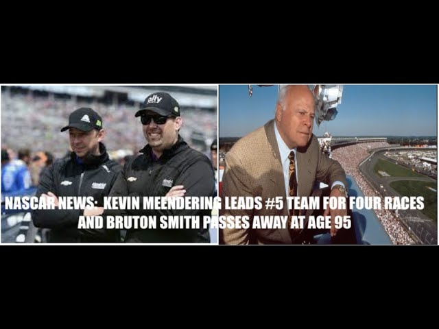 NASCAR NEWS:  KEVIN MEENDERING LEADS #5 TEAM FOR FOUR RACES AND BRUTON SMITH PASSES AWAY AT AGE 95