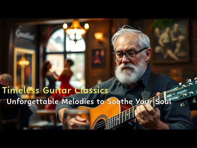 Timeless Guitar Classics: Unforgettable Melodies to Soothe Your Soul