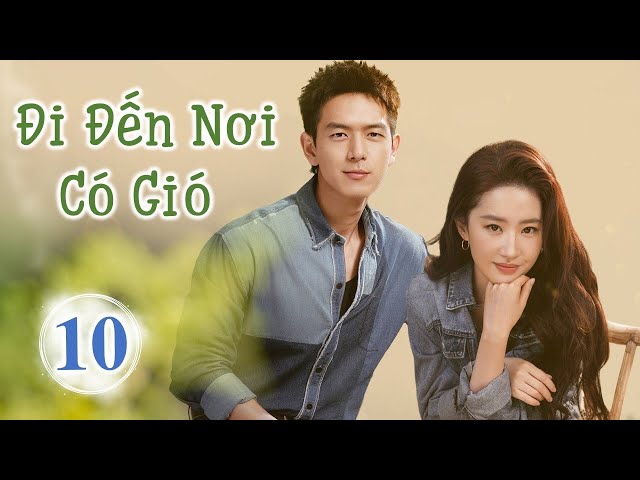 Siêu Phẩm Phim Cực Hot 2023 | ĐI ĐẾN NƠI CÓ GIÓ - Tập 10 | Lưu Diệc Phi- Lý Hiện