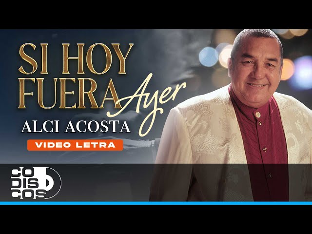 Si Hoy fuera Ayer, Alci Acosta - Video Letra