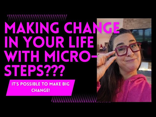 How to Make BIG Change with Micro-steps in Your Life- the Easy Way!  I E45