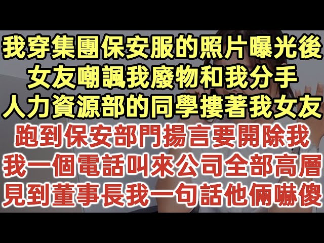 我穿集團保安服的照片曝光後！女友嘲諷我廢物和我分手！人力資源部的同學摟著我女友！跑到保安部門揚言要開除我！我一個電話叫來公司全部高層！見到董事長我一句話他倆嚇傻！#落日溫情#生活經驗#情感故事