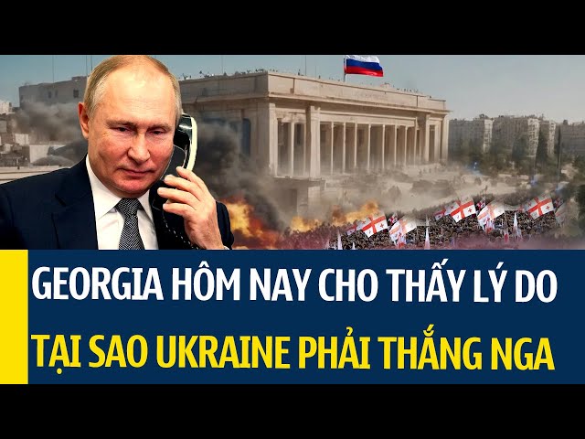 QUÁ HUNG TÀN! Georgia hôm nay cho thấy lý do tại sao Phương Tây sẽ không để Nga thắng Ukraine