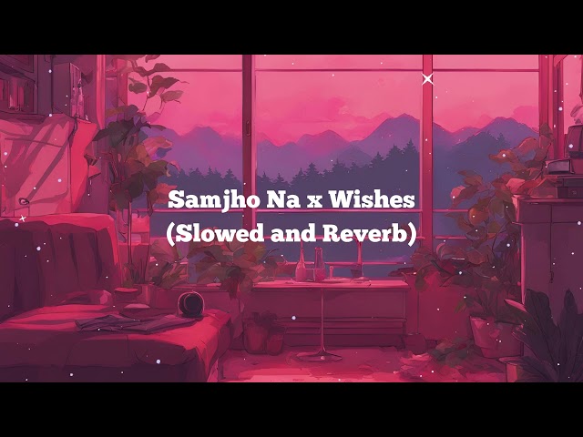 Samjho Na X Wishes - Mashup (Slowed and Reverb) | Aditya Rikhari | Hasan Raheem