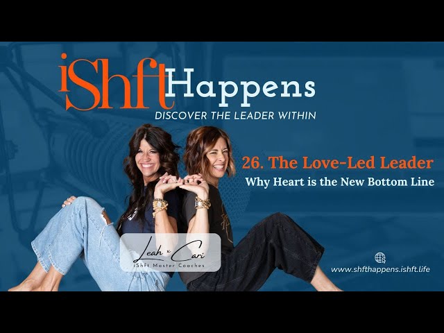 26. The Love-Led Leader: Why Heart is the New Bottom Line | iShft Happens with Leah & Cari