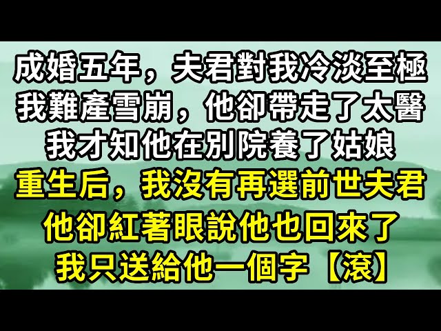 成婚五年，夫君對我冷淡至極，我難產雪崩，他卻帶走了太醫，我才知他在別院養了姑娘。重生後，我沒有再選前世夫君，他卻紅著眼說他也回來了，我只送給他一個字【滾】#故事