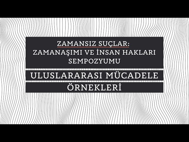 Zamanaşımı ve İnsan Hakları Sempozyumu - 2. Oturum: Uluslararası Mücadele Örnekleri