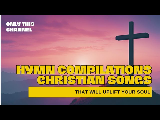 HYMN COMPILATIONS | CHRISTIAN SONGS | PRAISE AND WORSHIP SONG