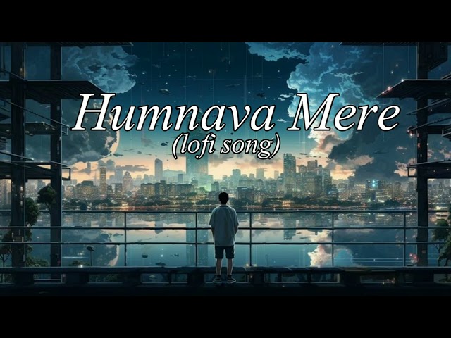 Humnava Mere lofi song |  Jubin Nautiyat | Manoj muntashir | shiv singh music