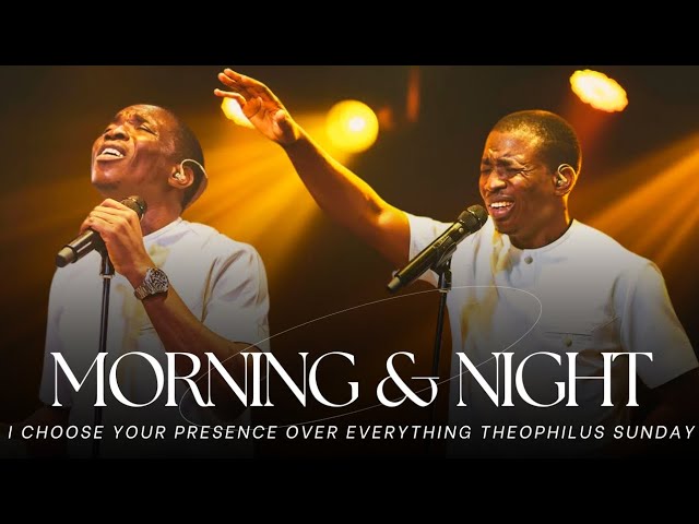 Min. Theophilus Sunday - In The Morning Noon And Night, I Choose Your Presence Over Everything.