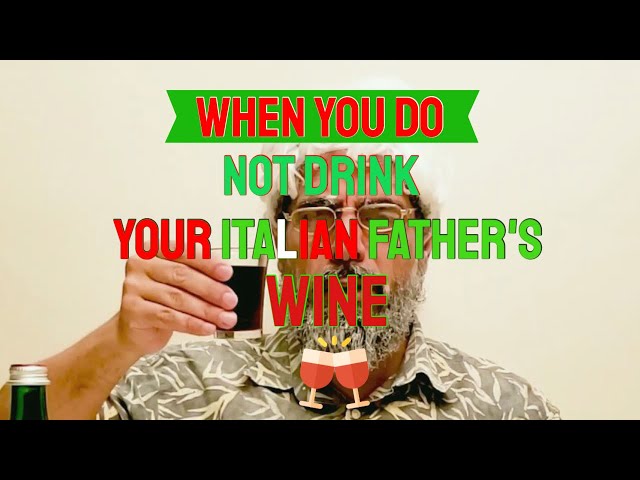 WHEN YOU DO NOT DRINK YOUR ITALIAN FATHER'S WINE