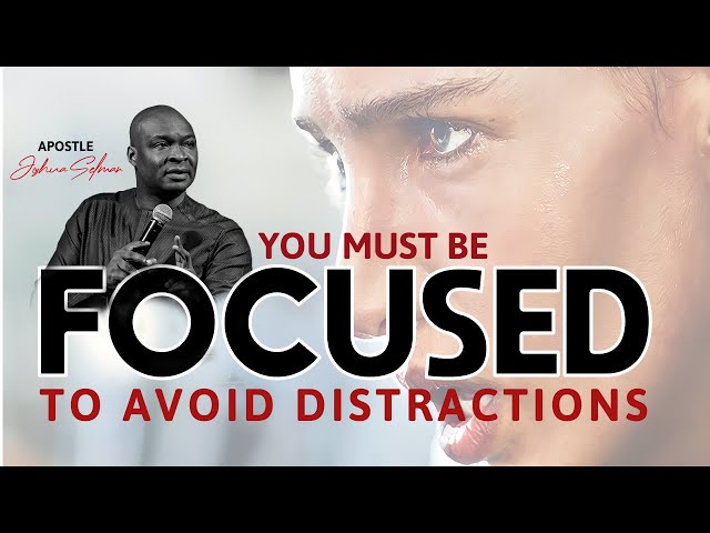 YOU MUST BE FOCUSED TO AVOID DISTRACTIONS | APOSTLE JOSHUA SELMAN