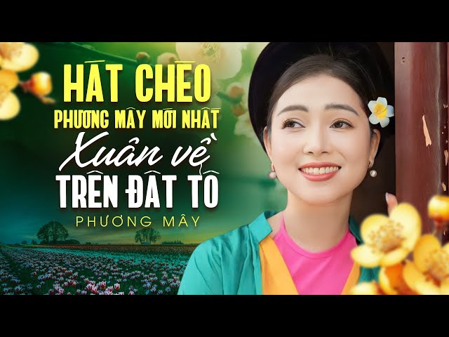 Hát chèo Phương Mây mới nhất | Xuân về trên đất tổ - Phương Mây hát chèo về mùa xuân mới nhất