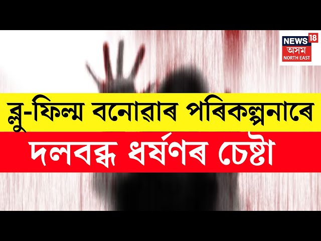 LIVE : ব্লু-ফিল্ম বনোৱাৰ পৰিকল্পনাৰে Guwahati ঘটিছে ভয়ংকৰ ঘটনা, বিদেশী যুৱতীক দলবব্ধ ধৰ্ষণৰ চেষ্টা