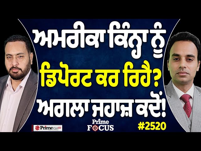 Prime Focus (2520) || America ਕਿੰਨ੍ਹਾ ਨੂੰ deport ਕਰ ਰਿਹੈ ? , When is the next plane!