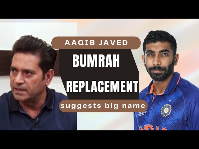 Aqib suggests Indian fast bowler name replacing Bumrah - Bumrah injury update