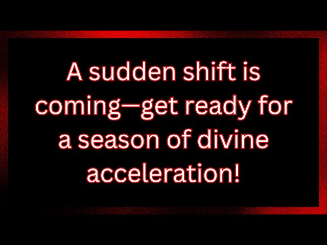 A Sudden Shift is Coming—Get Ready for a Season of Divine Acceleration! |