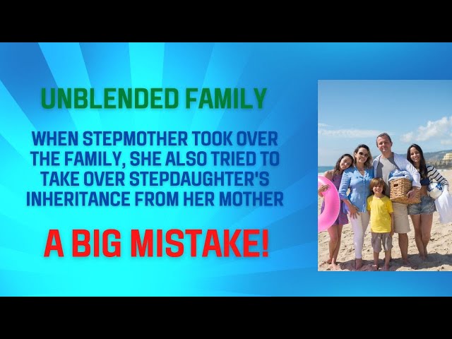 Unblended Family - When Stepmother Took Over Family She Tried Take Stepdaughter Inheritance From Mom