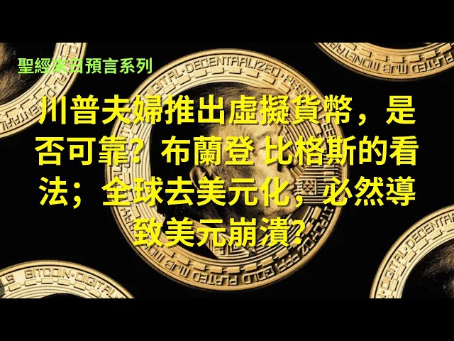 聖經末日預言系列：川普夫婦推出虛擬貨幣，是否可靠？布蘭登 比格斯的看法；加密貨幣 VS 黃金 VS 美元；基督徒對於虛擬貨幣的評論；基督徒在末世如何做投資？