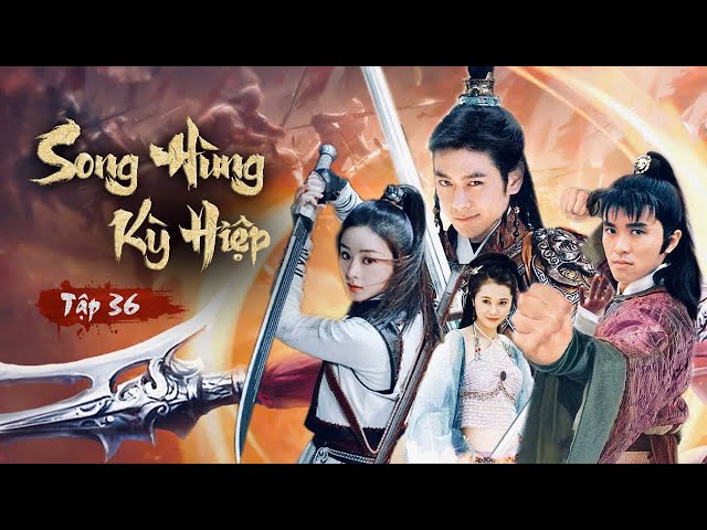 SONG HÙNG KỲ HIỆP [Tập 36] - Phim Võ Thuật Kiếm Hiệp Hay Nhất | Lồng Tiếng