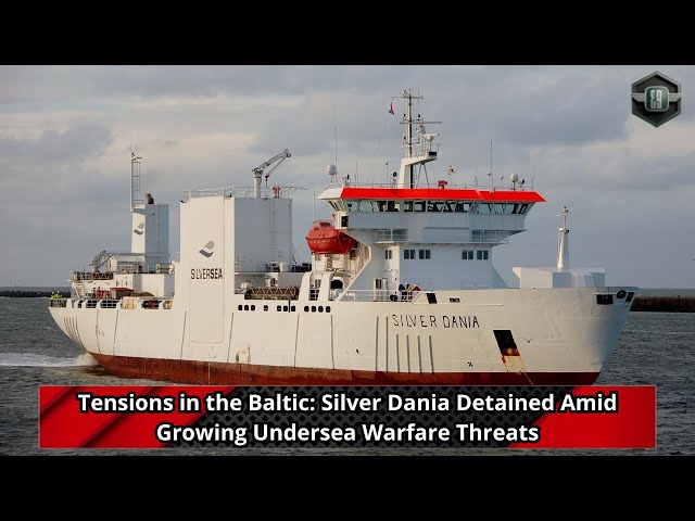 Tensions in the Baltic Silver Dania Detained Amid Growing Undersea Warfare Threats